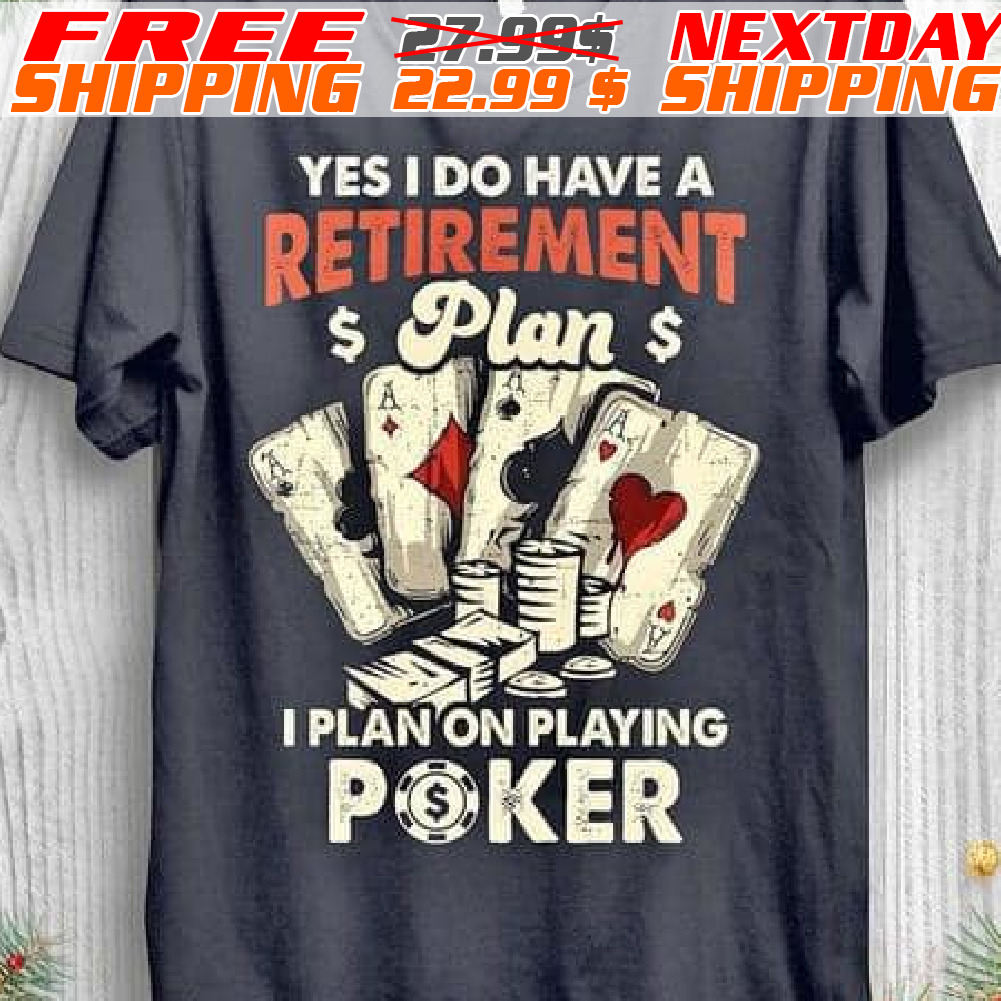 Yes, I Do Have A Retirement A A Plan I Plan On Playing Poker Shirt