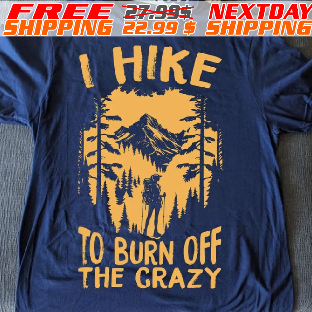 Forest I Hike To Burn Of The Crazy Shirt