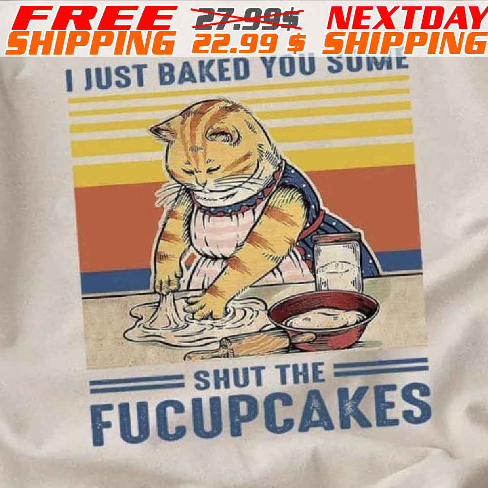 Cat Kneading I Just Baked You Some Shut The Fucupcakes Shirt