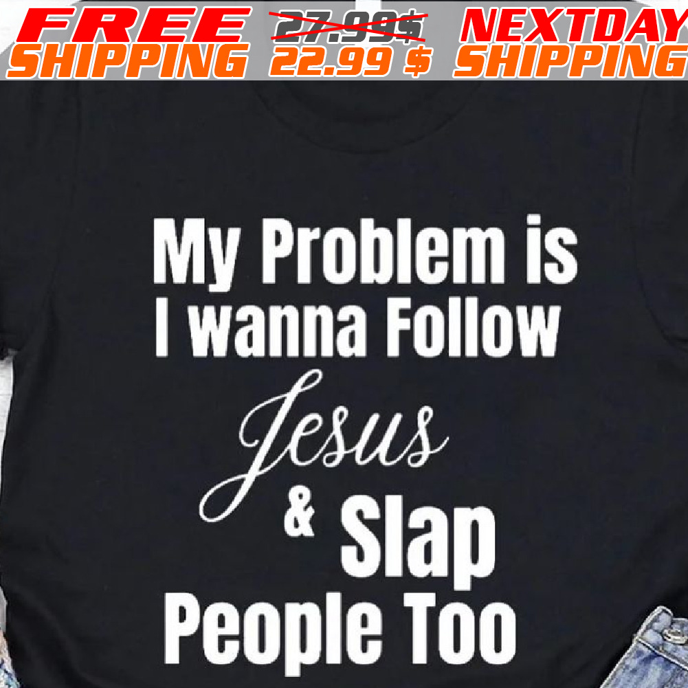 My Problem Is I Wanna Follow Jesus And Slap People Too Shirt