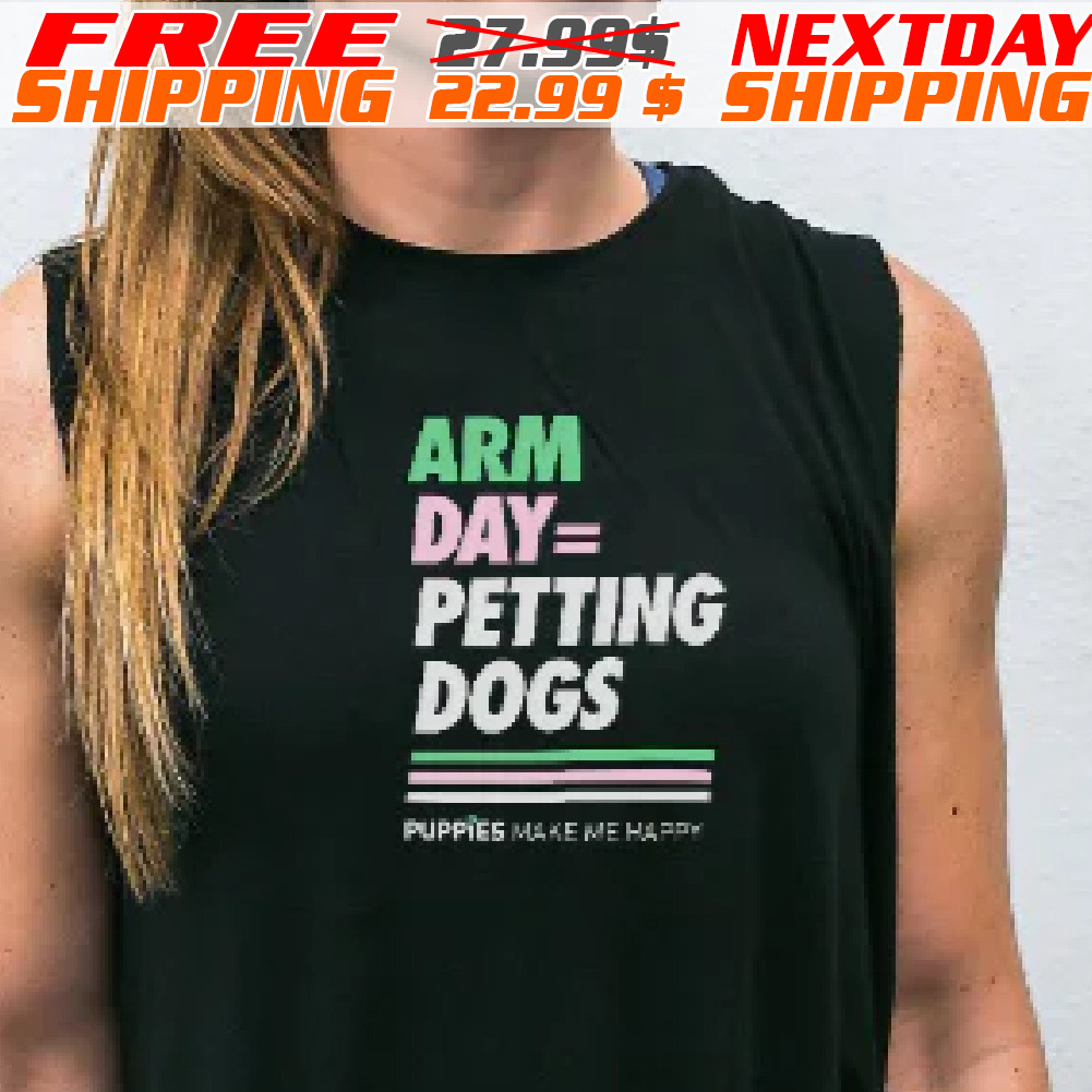 Arm Day Petting Dogs Puppies Make Me Happy Shirt