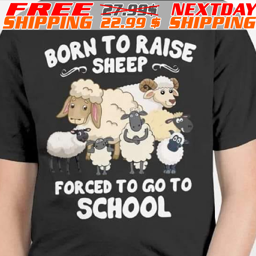 Born To Raise Sheep Forced To Go To School Shirt
