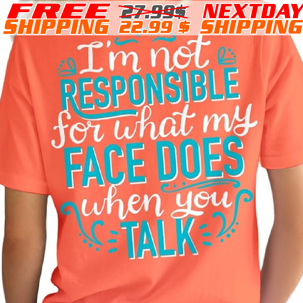 I Am Not Responsible For What My Face Does When You Talk Shirt