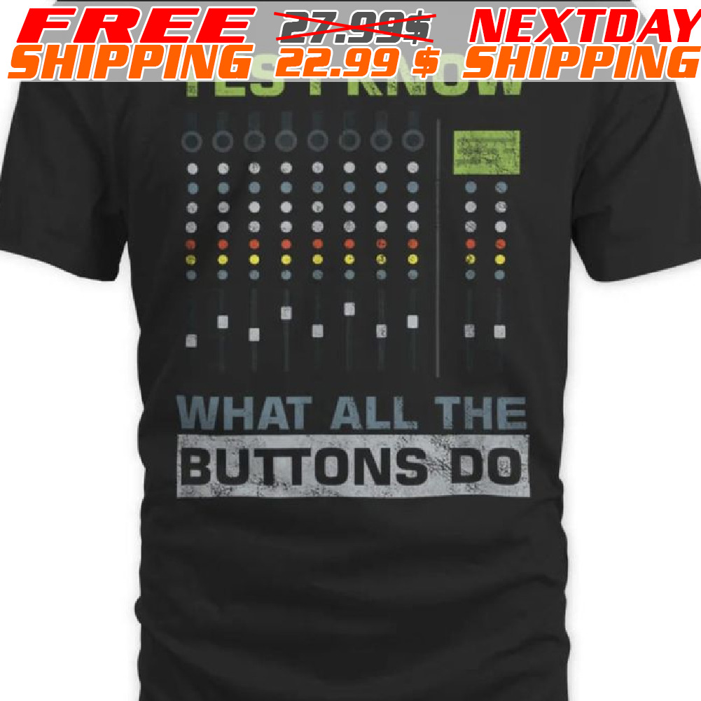 Yes I Know What All The Buttons Do Shirt