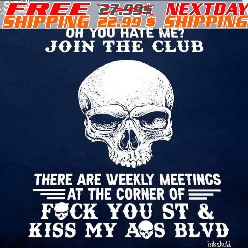 Skull Oh You Hate Me Join The Club There Are Weekly Meetings At The Corner Of Fuck You St And Kiss My Ass Blvd Shirt