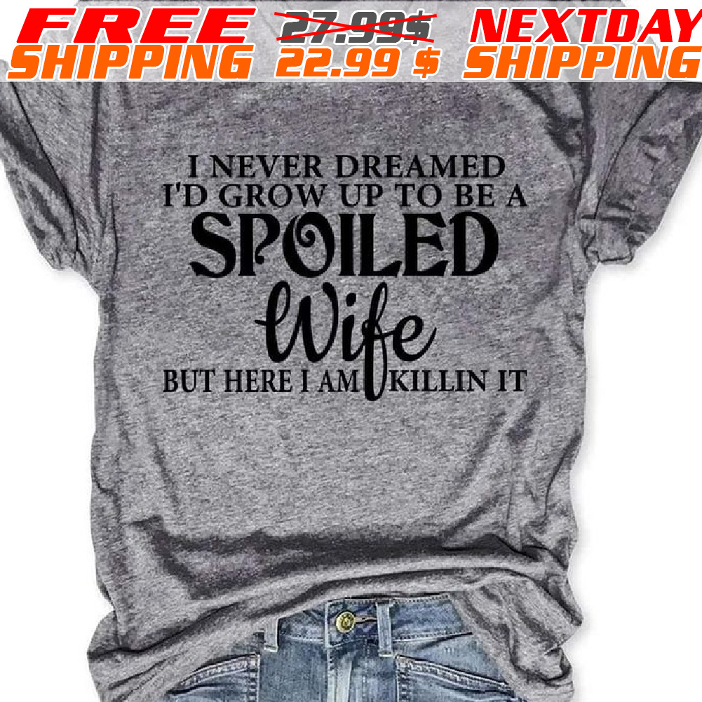 I Never Dreamed I’d Grow Up To Be A Spoiled Wife shirt
