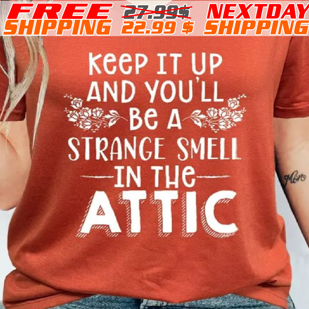 Keep It Up And You'll Be A Strange Smell In The Attic Shirt