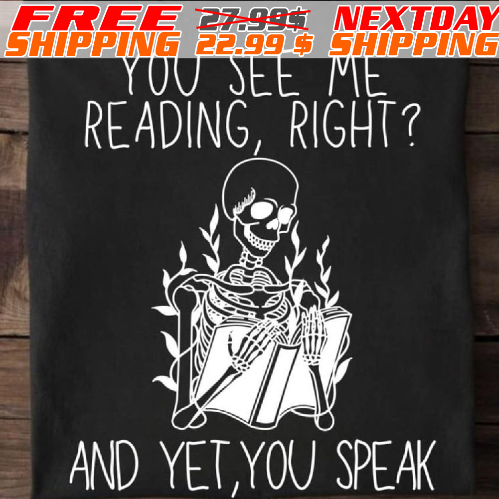 Skeleton You See Me Reading Right And Yet You Speak Shirt