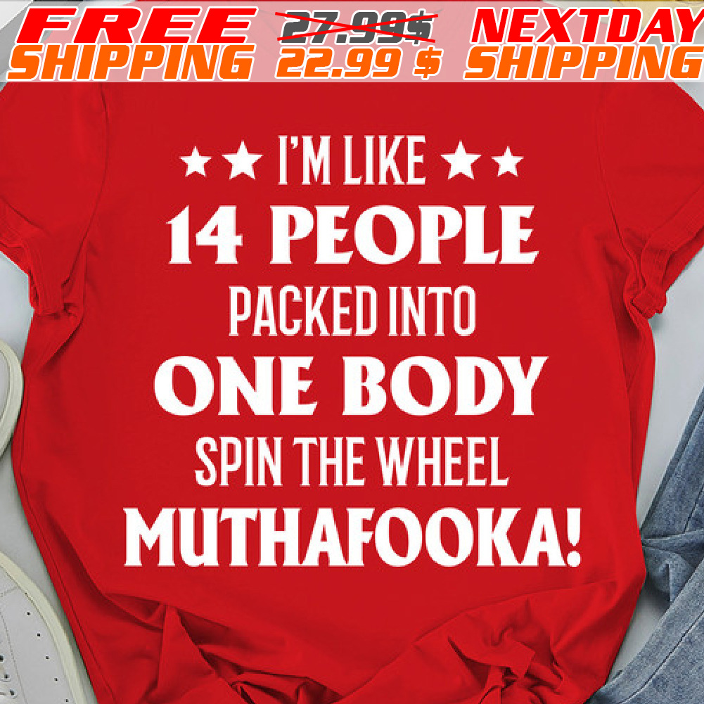 I'm Like 14 People Packed Into One Body Spin The Wheel Muthafooka Shirt