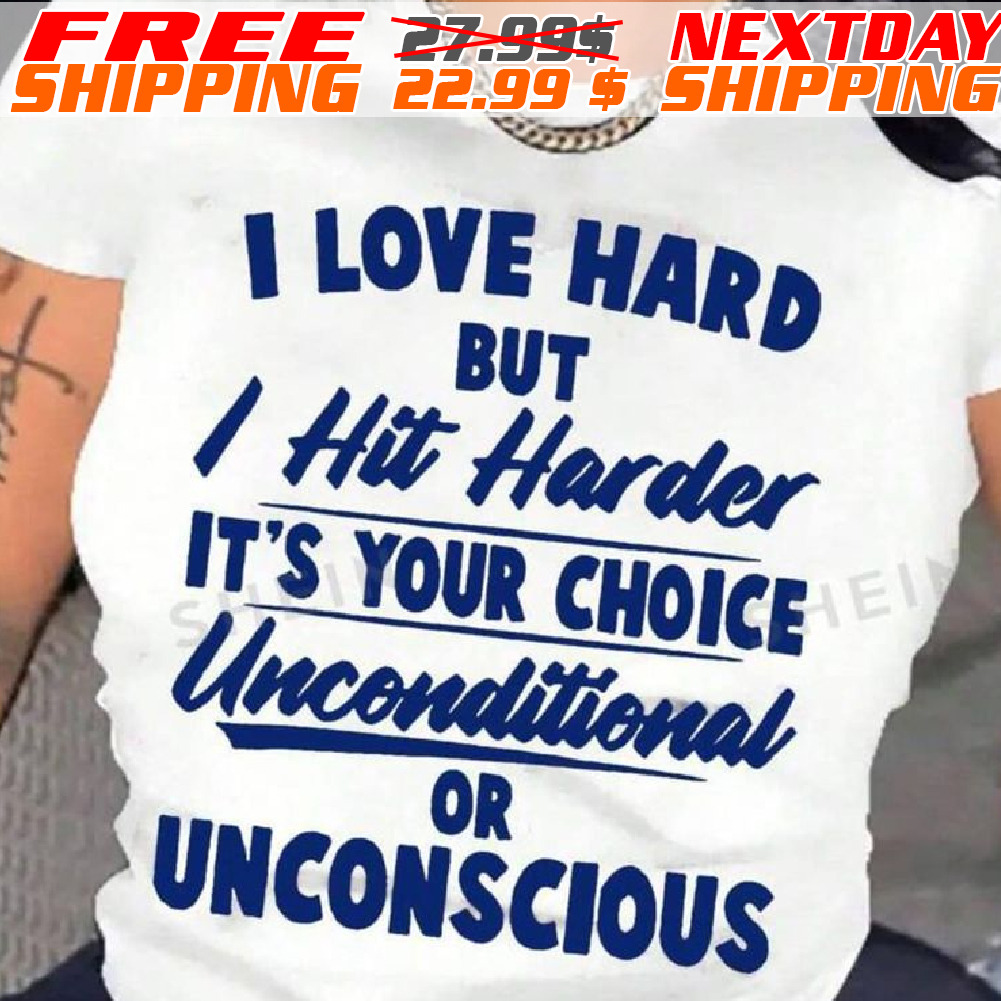 I Love Hard But I Hit Harder It's Your Choice Unconditional Or Unconscious Shirt