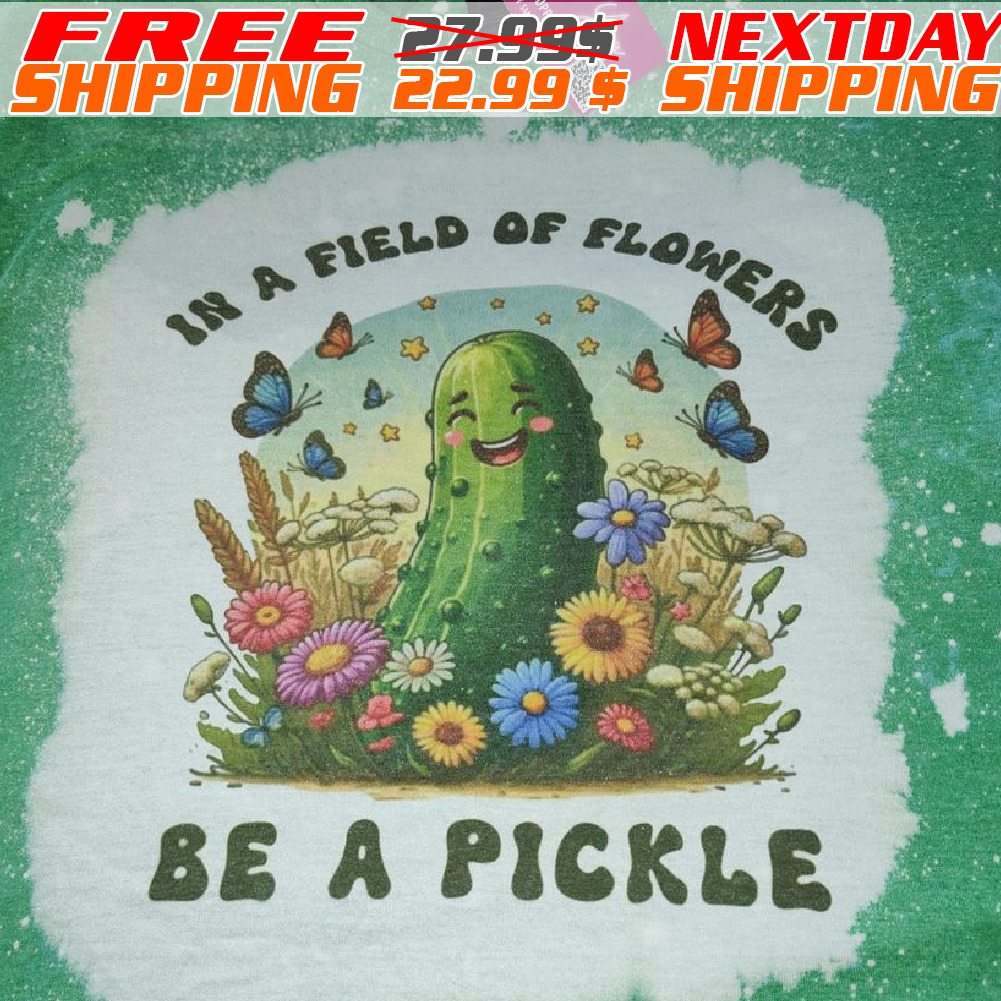 In A Field Of Flowers Be A Pickle Shirt