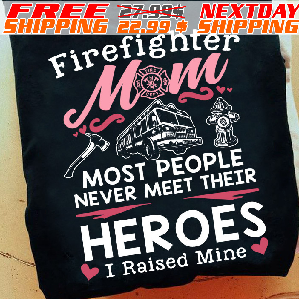 Firefighter Mom Most People Never Meet Their Heroes I Raised Mine Shirt