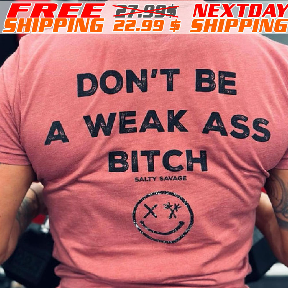 Don't Be A Weak Ass Bitch Shirt