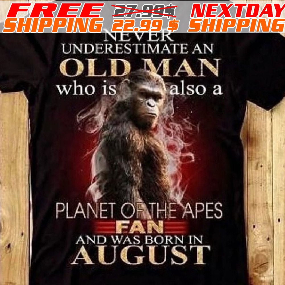 Bigfoot Never Underestimate An Old Man Who Is Also A Planet On The Apes Fan And Was Born In August Shirt