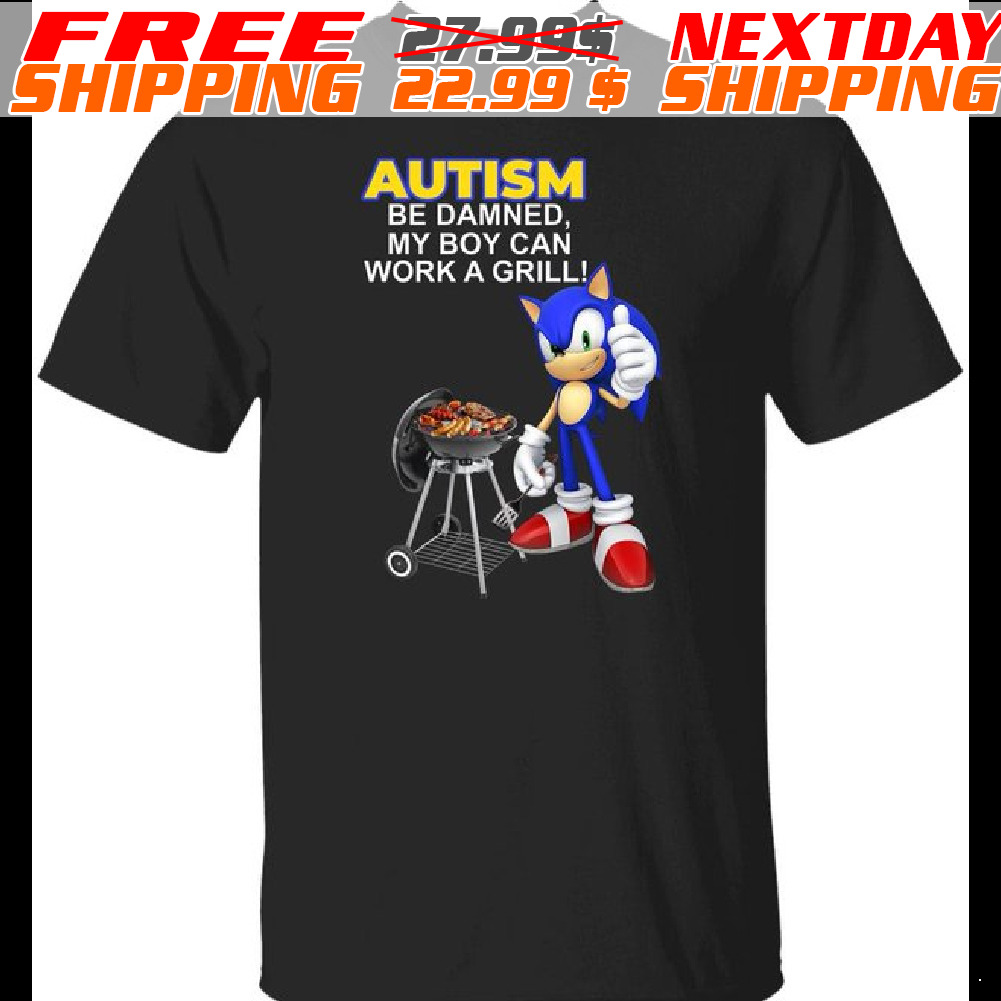 Sonic Autism Be Damned My Boy Can Work A Grill Shirt