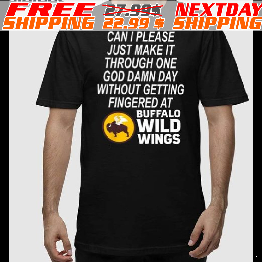 Can I Please Just Make It Through One God Damn Day Without Getting Fingered At Buffalo Wild Wing Shirt