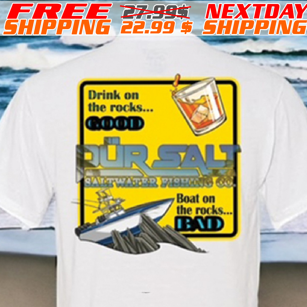 Drink On The Rocks Good Pursalt Saltwater Fishing Co Boat The Rocks Bad Shirt