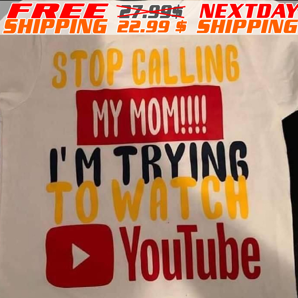 Stop Calling My Mom I Am Trying To Watch Youtube Shirt