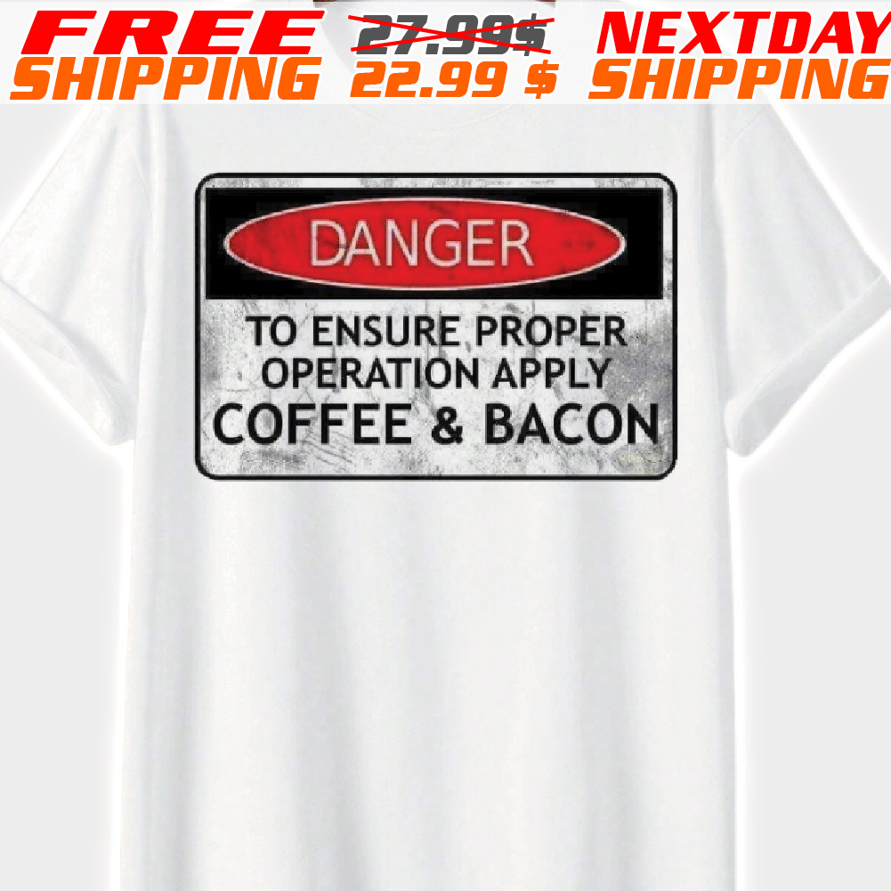 Danger To Ensure Proper Operation Apply Coffee And Bacon Shirt