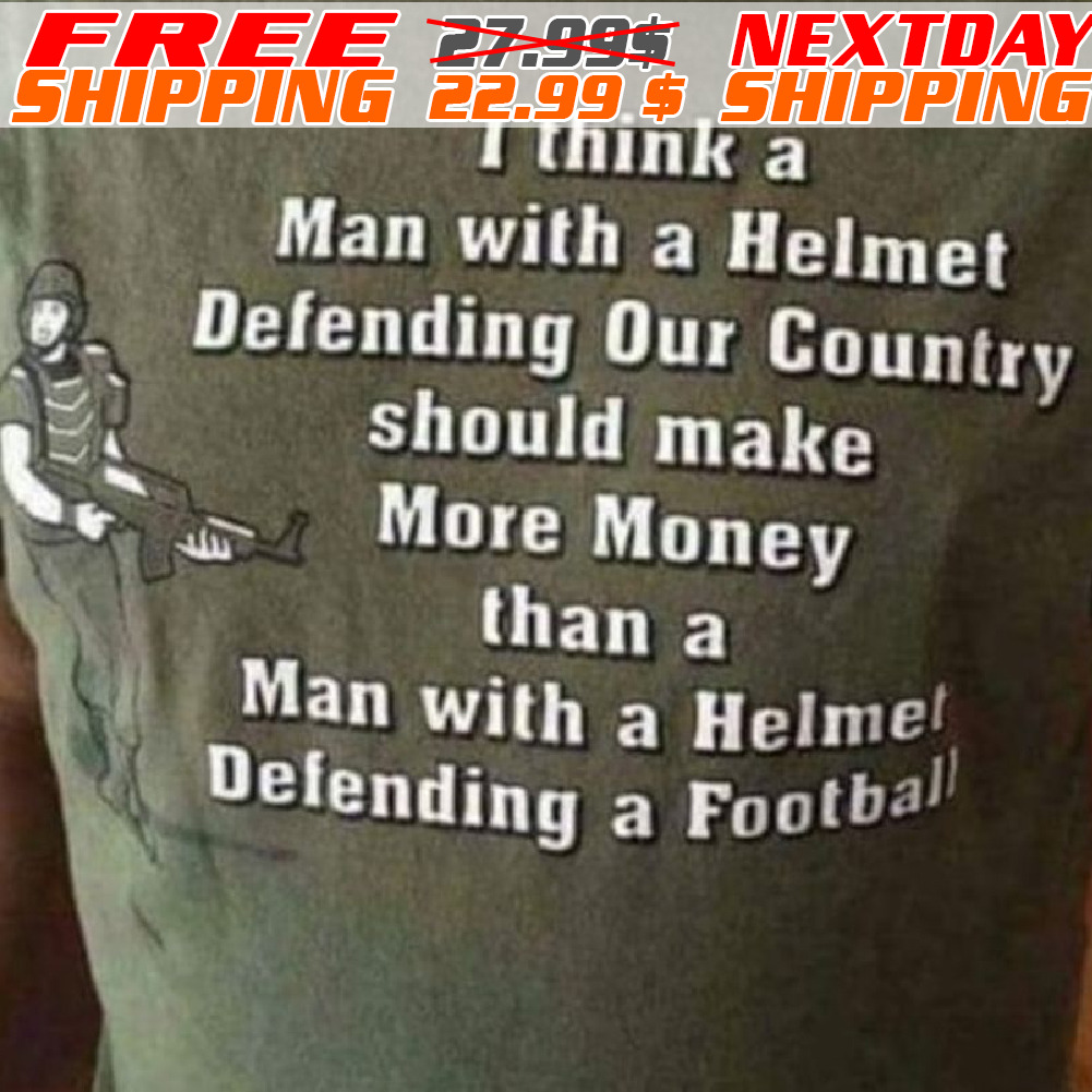 I Think A Man With A Helmet Defending Our Country Should Make More Money Than A Man With A Helmel Defending A Football Shirt