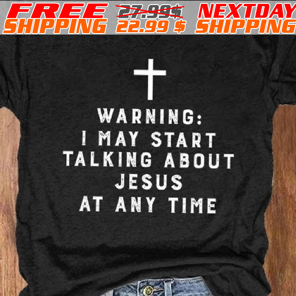 Cross Warning: I May Start Talking About Jesus At Any Time Shirt