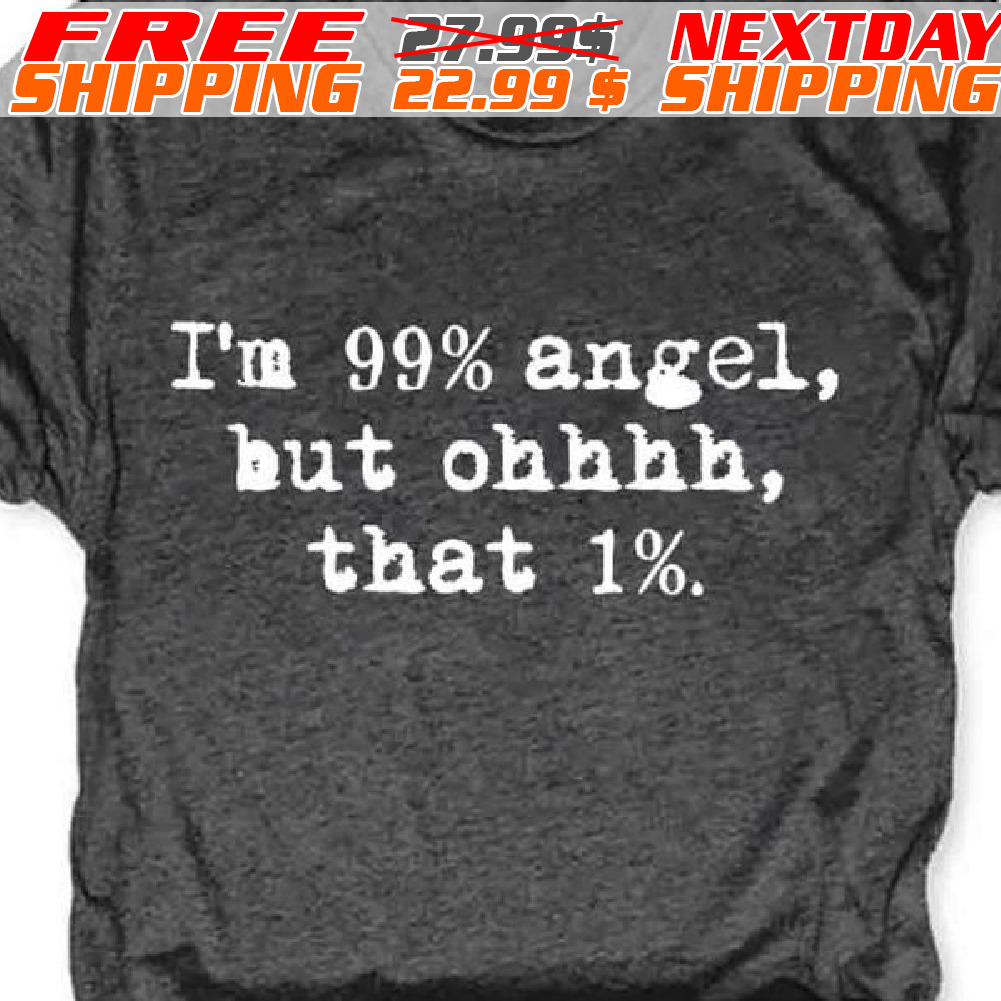 I’m 99% Angel But Ohhhhh That 1% Shirt