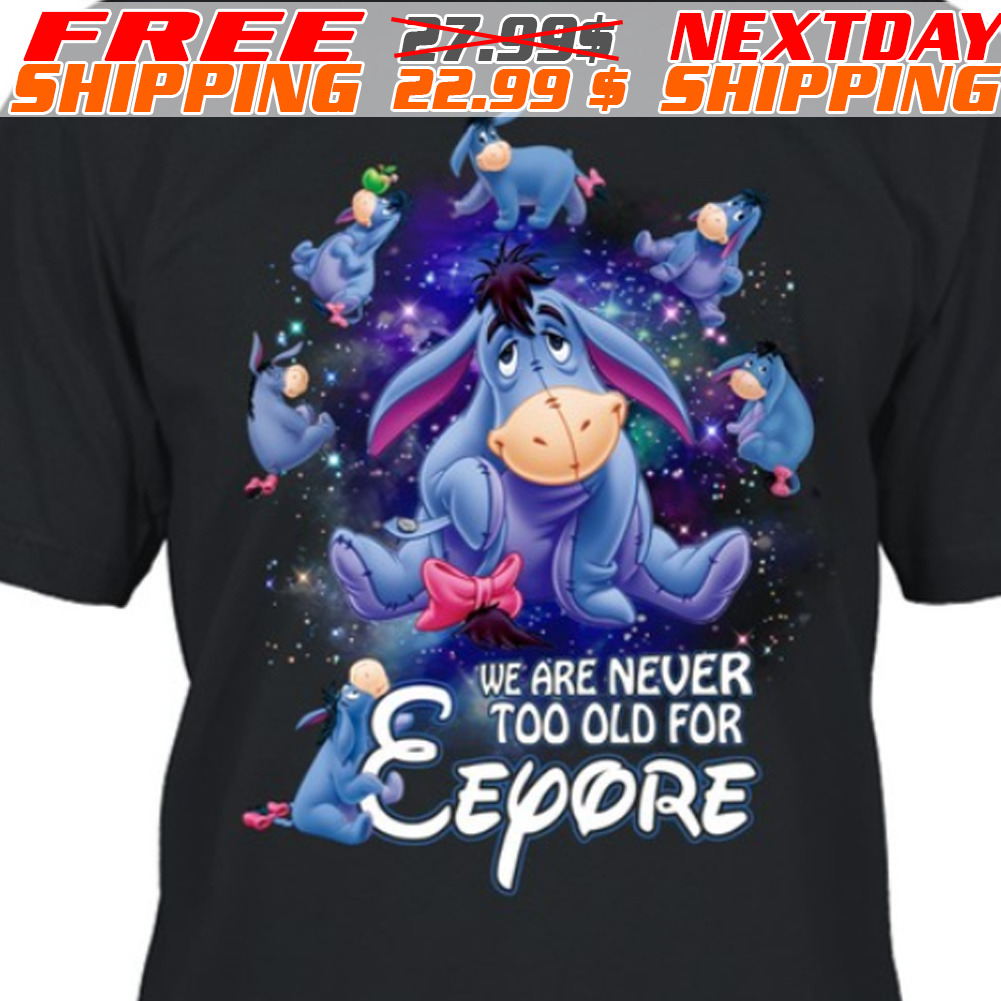 We Are Never Too Old For Eeyore Disney Shirt