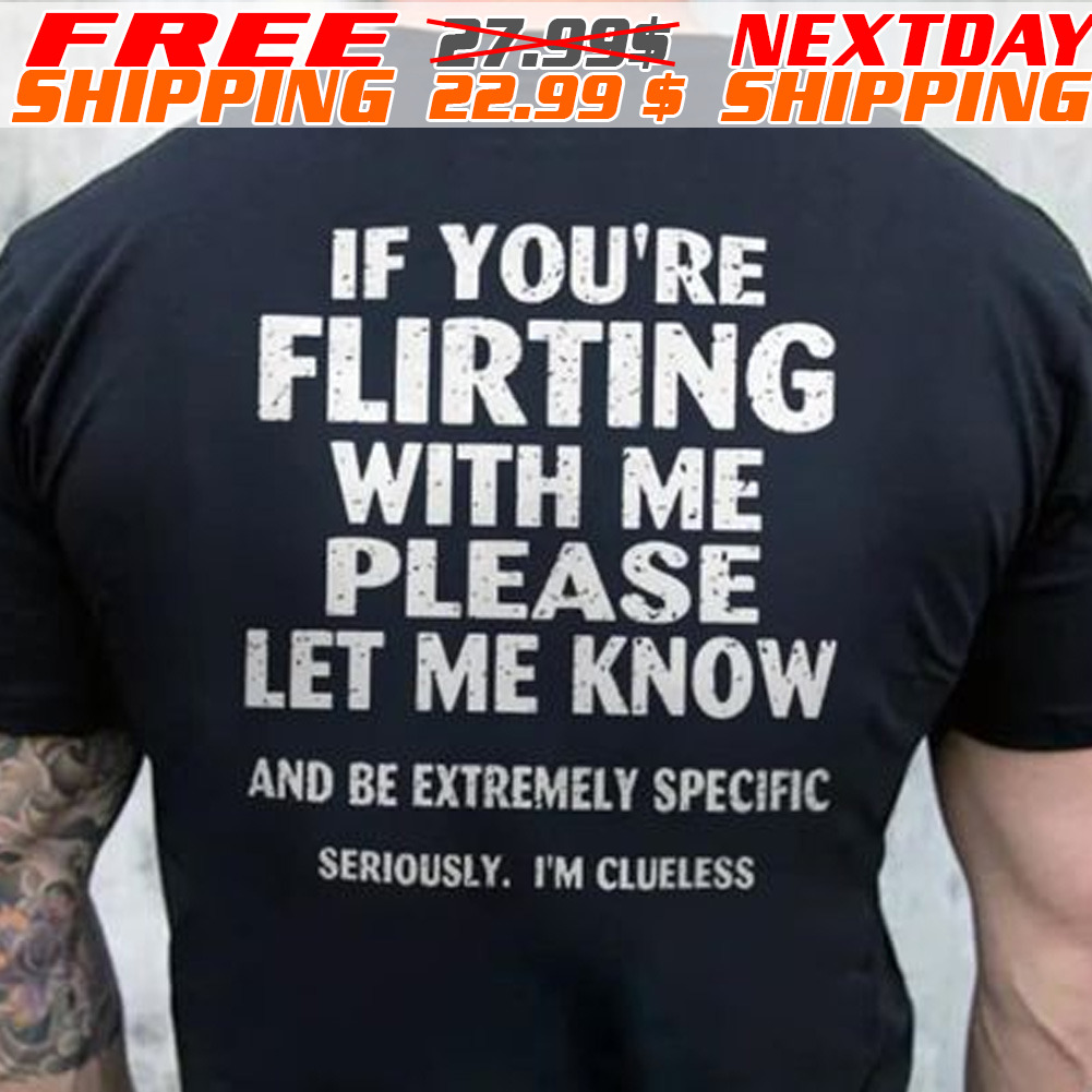 If You're Flirting With Me Please Let Me Know And Be Extremely Specific Shirt