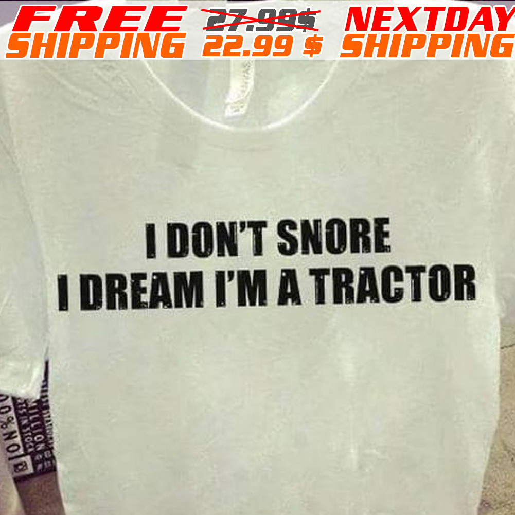 I Don't Snore I Dream I'm A Tractor Shirt I Don't Snore I Dream I'm A Tractor Shirt