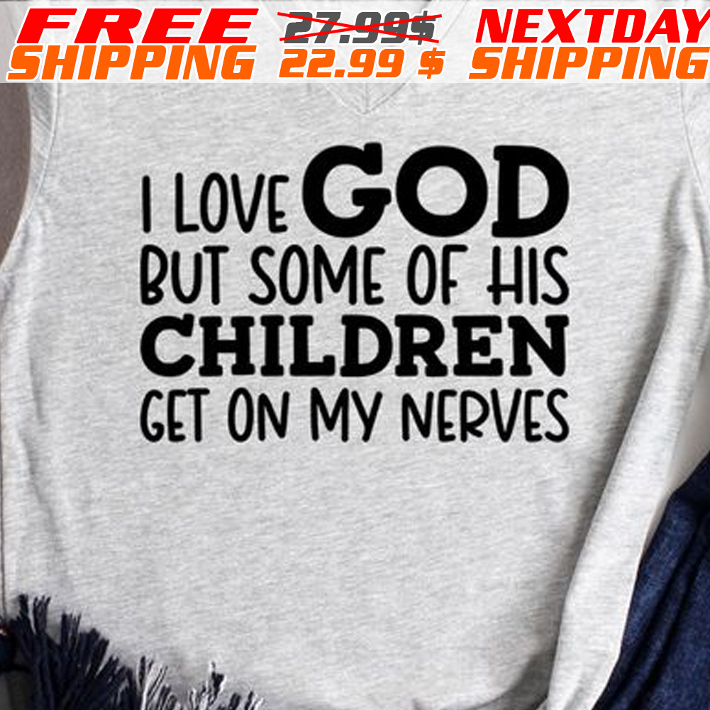 I Love God But Some Of His Children Get On My Nerves Shirt