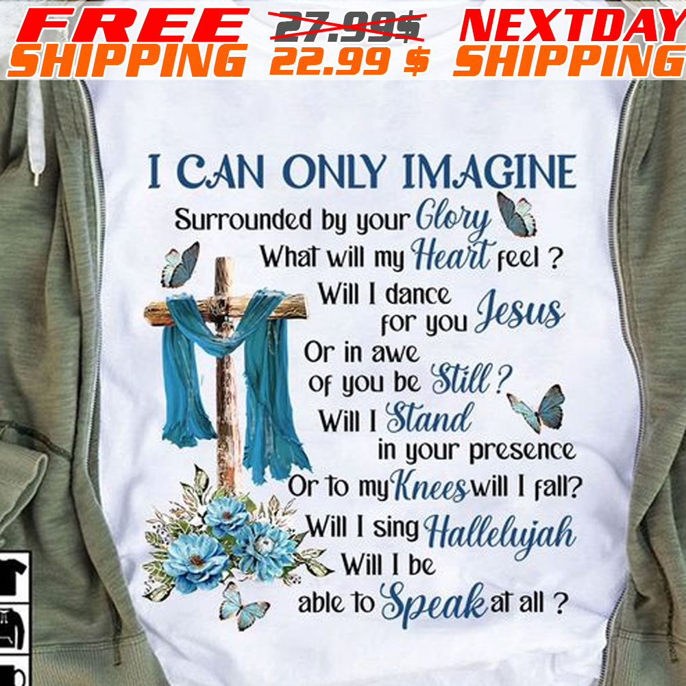 Cross Butterfly I Can Only Imagine Surrounded By Your Clory What Will My Heart Feel Shirt