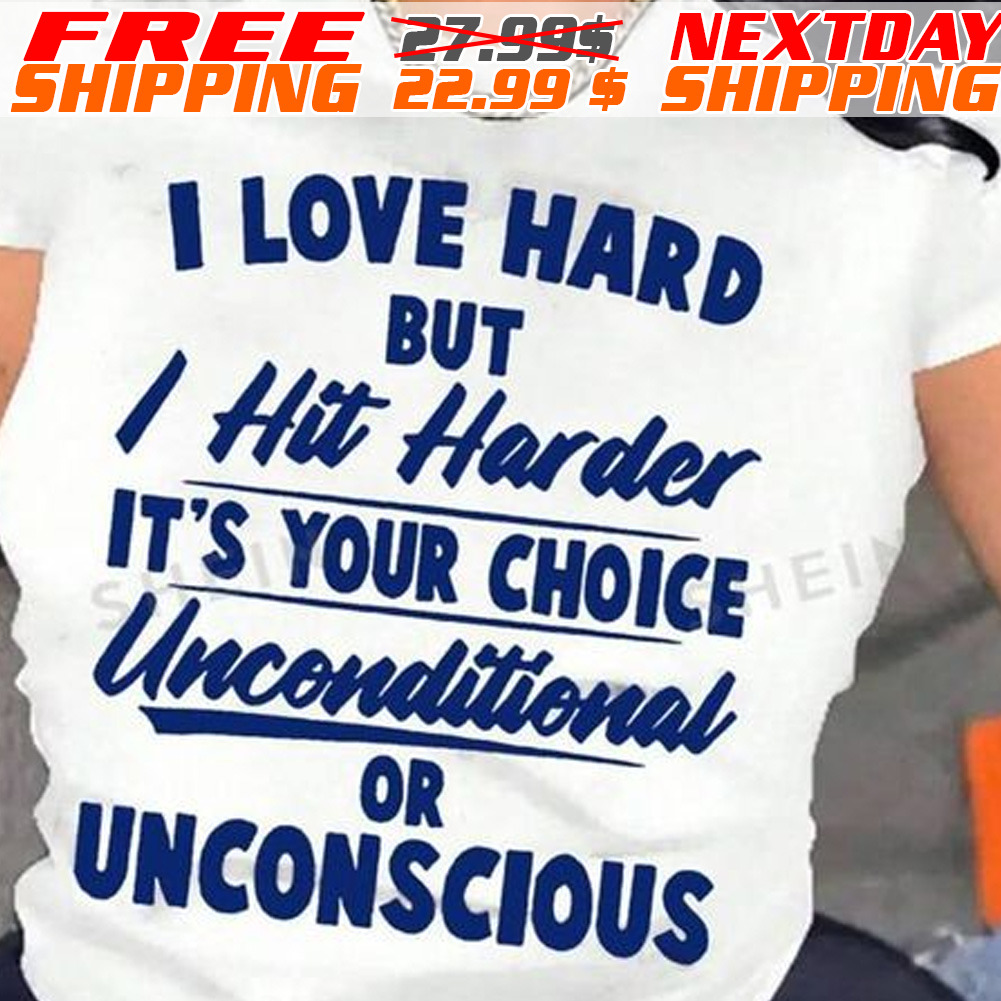 I Love Hard But I Hit Harder It's Your Choice Unconditional Or Unconscious Shirt I Love Hard But I Hit Harder It's Your Choice Unconditional Or Unconscious Shirt