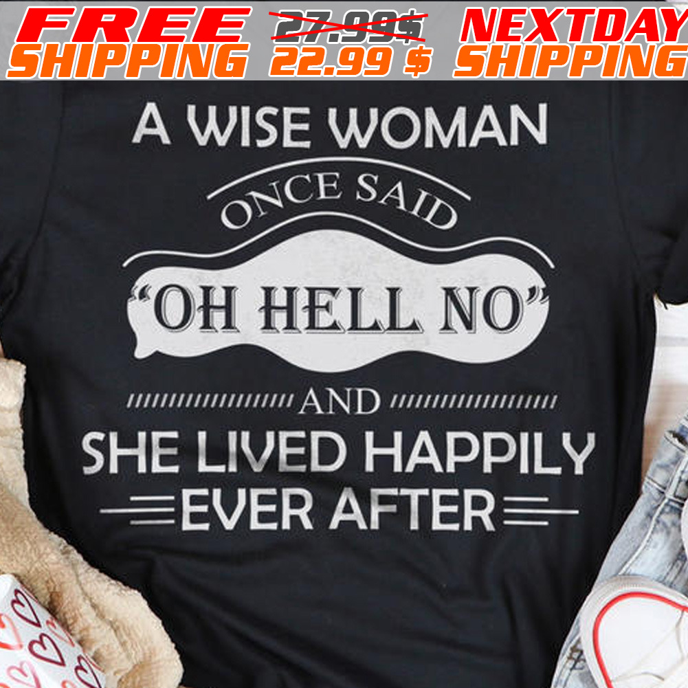A Wise Woman Once Said Oh Hell No And She Lived Happily Ever After Shirt