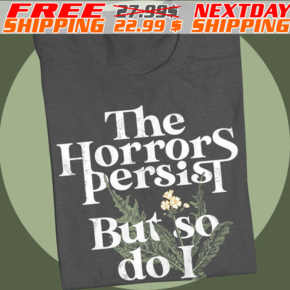 The Horrors Persist But So Do I Shirt