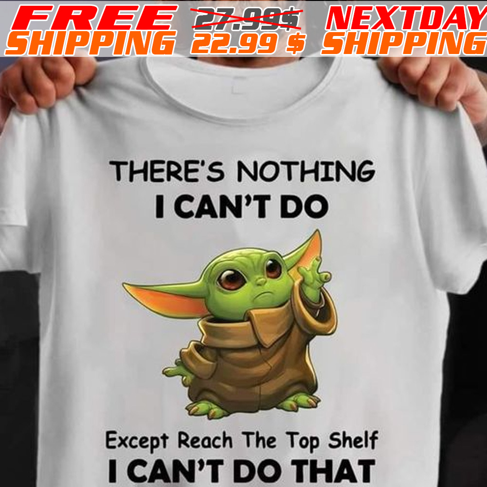 Baby Yoda There's Nothing I Can't Do Except Reach The Top Shelf I Can't Do That Shirt