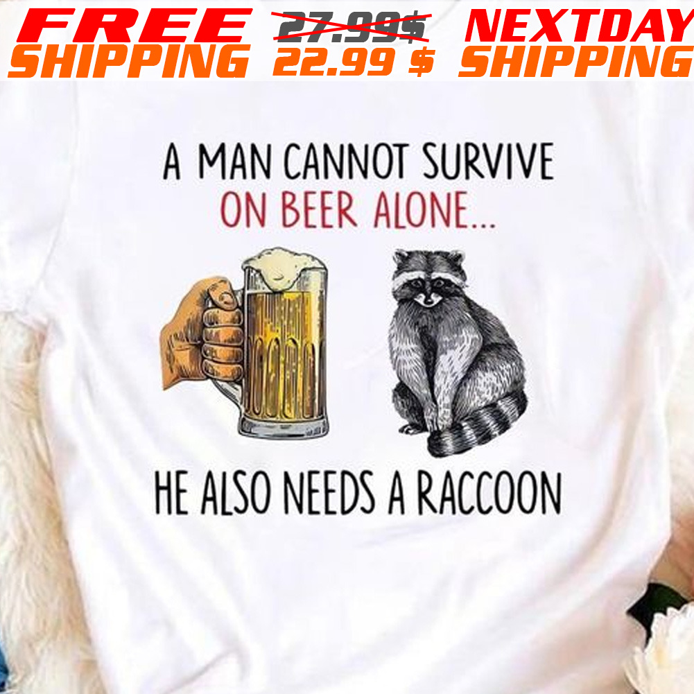 A Man Cannot Survive On Beer Alone He Also Needs A Raccoon Shirt