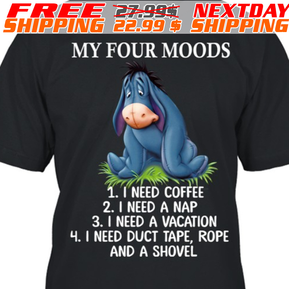 Eeyore My Four Moods I Need Coffee I Need A Nap I Need A Vacation I Need Duct Tape, Rope And A Shovel Shirt