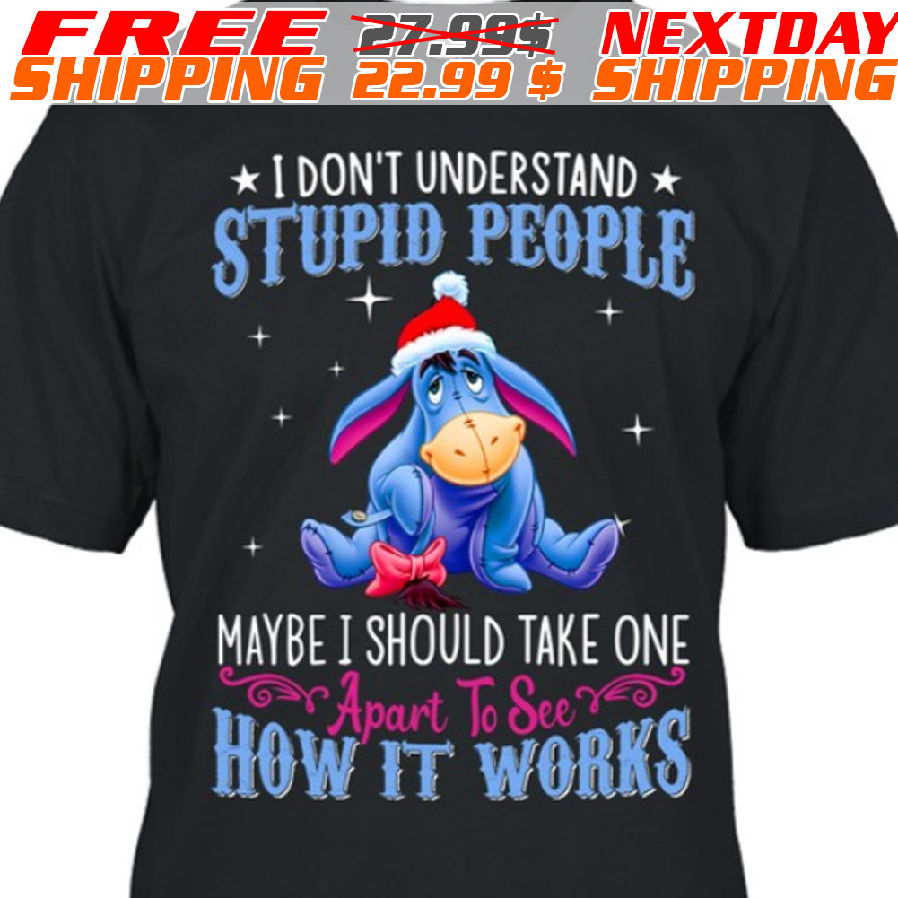 Eeyore I Don’t Understand Stupid People Maybe I Should Take One Apart To See How It Works Shirt