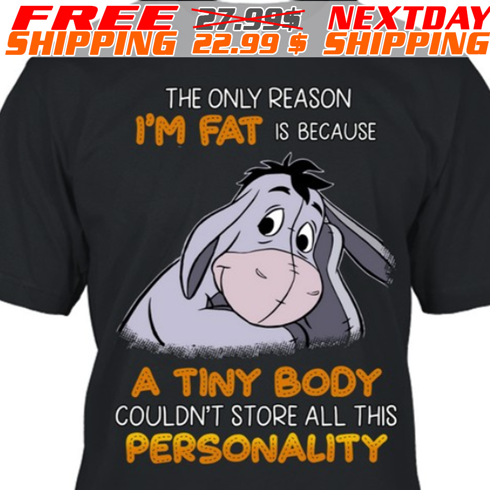 Eeyore The Only Reason I'm Fat Is Because A Tiny Body Couldn't Store All This Personality Shirt