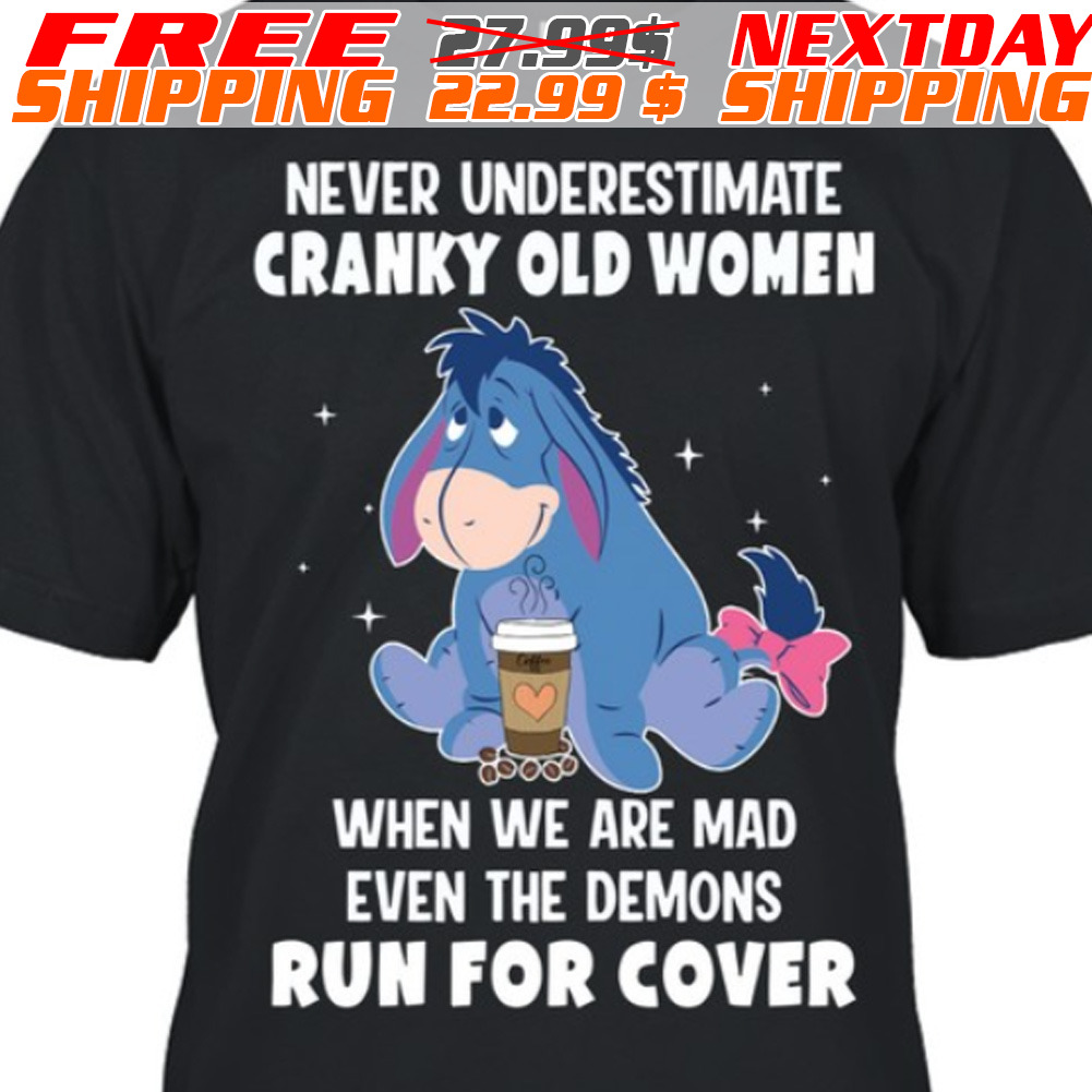 Eeyore Never Underestimate Cranky Old Women When We Are Mad Even The Demons Run For Cover Shirt