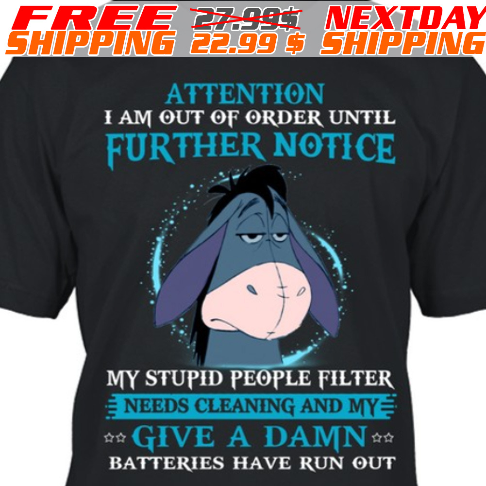Eeyore Attention I Am Out Of Order Until Further Notice My Stupid People Filter Needs Cleaning And My Give A Damn Batteries Have Run Out Shirt