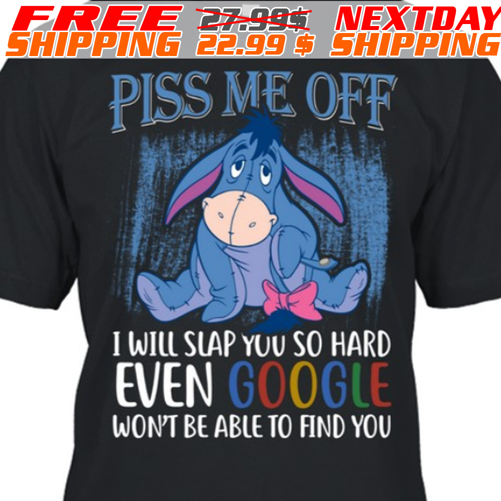 Eeyore Piss Me Off I Will Slap You So Hard Even Google Won't Be Able To Find You Shirt