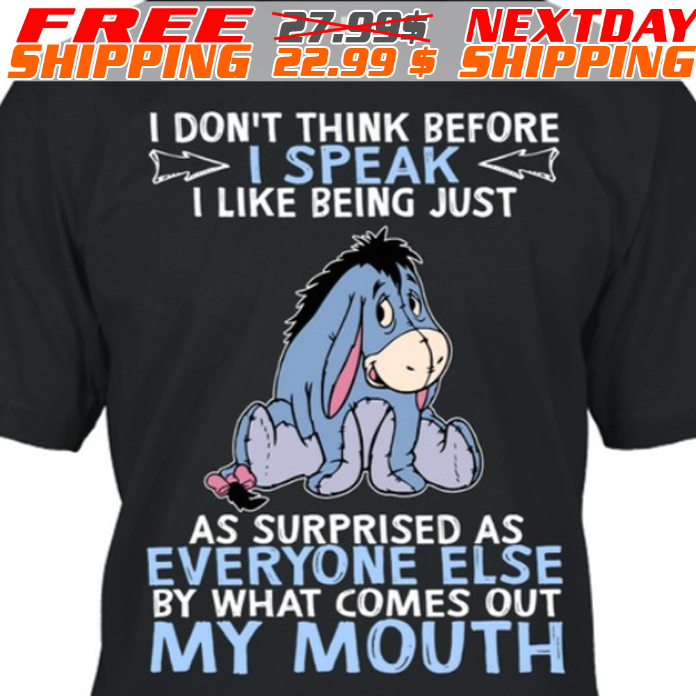 Eeyore I Don't Think Before I Speak I Like Being Just As Surprised As Everyone Else By What Comes Out My Mouth Shirt