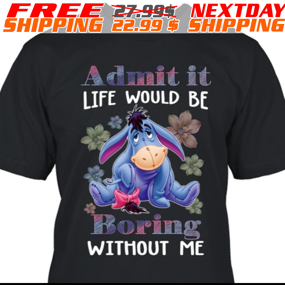 Eeyore Admit It Life Would Be Boring Without Με Shirt