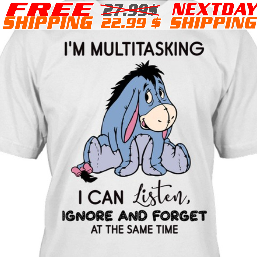 Eeyore I'm Multitasking I Can Listen Ignore And Forget At The Same Time Shirt