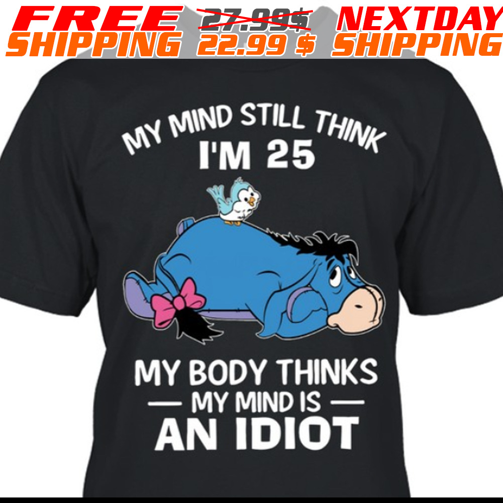 Eeyore My Mind Still Think I Am 25 My Body Thinks My Mind Is An Idiot Shirt