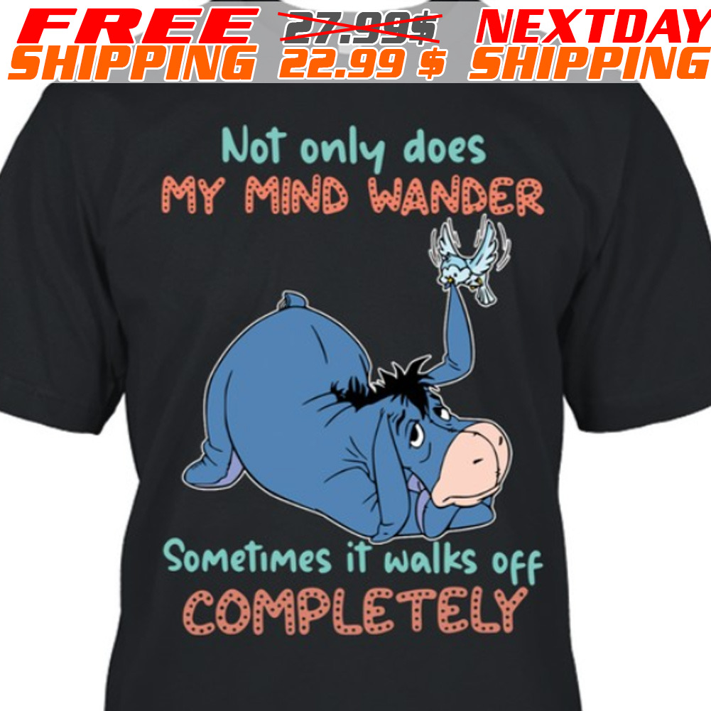 Eeyore Not Only Does My Mind Wander Sometimes It Walks Off Completely Shirt