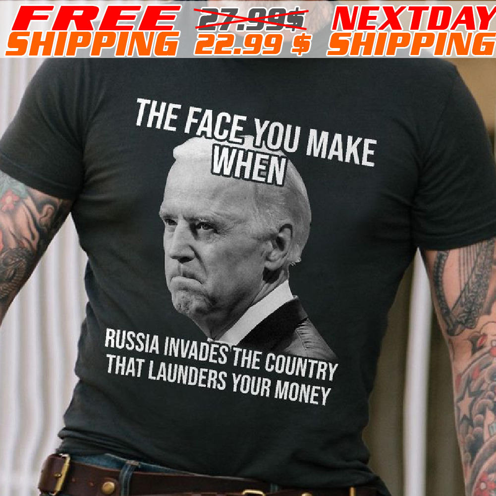 The Face You Make When Russia Invaded The Country That Launders Your Money Shirt