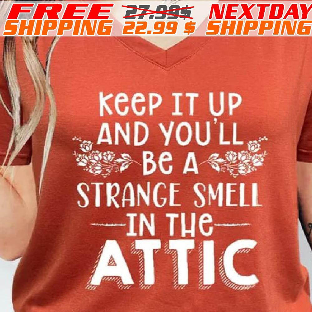 Keep It Up And You'll Be A Strange Smell In The Attic Shirt