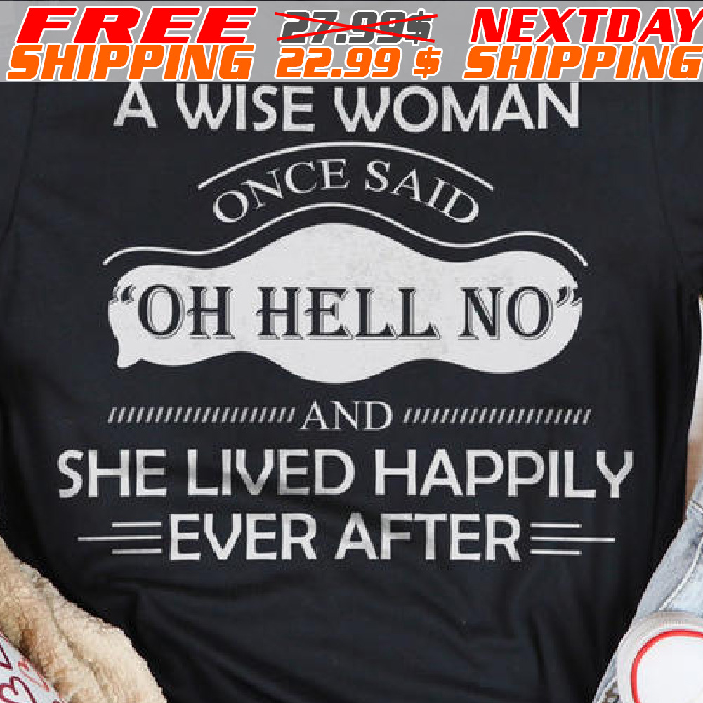 A Wise Woman Once Said Oh Hell No And She Lived Happily Even After Shirt